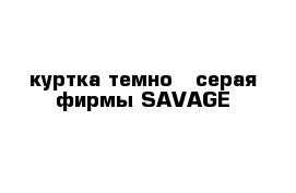 куртка темно - серая фирмы SAVAGE